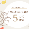 WordPressブログ必須！最低限の5つの設定