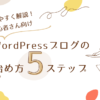 超初心者さん向け！WordPressブログの始め方5ステップ